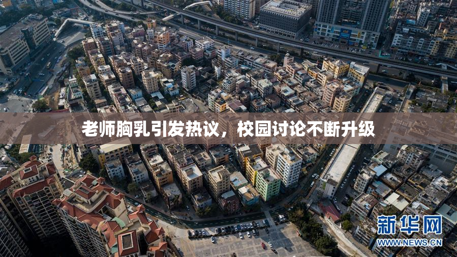 老师胸乳引发热议，校园讨论不断升级