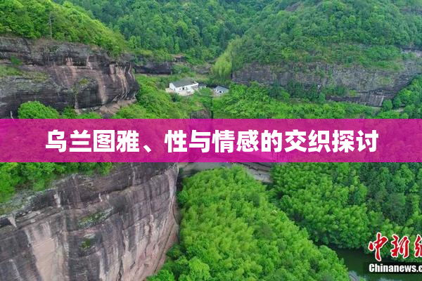 乌兰图雅、性与情感的交织探讨