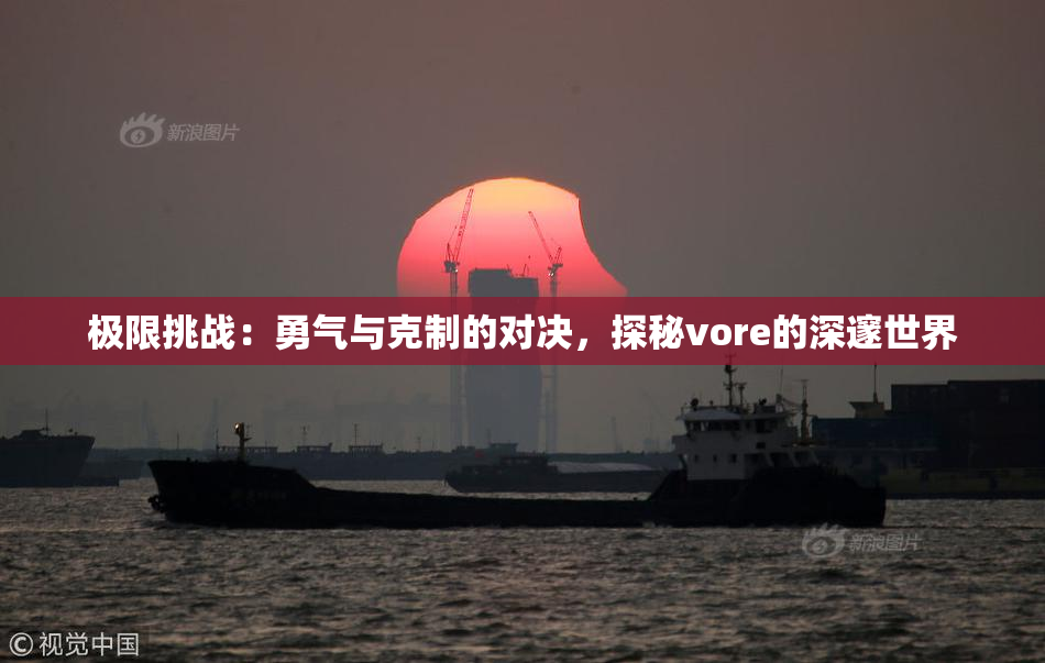 极限挑战：勇气与克制的对决，探秘vore的深邃世界