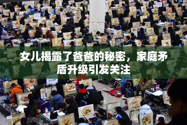 女儿揭露了爸爸的秘密，家庭矛盾升级引发关注