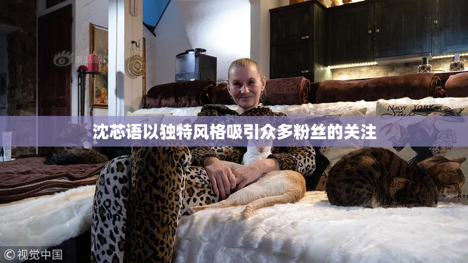 沈芯语以独特风格吸引众多粉丝的关注