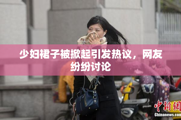 少妇裙子被掀起引发热议，网友纷纷讨论