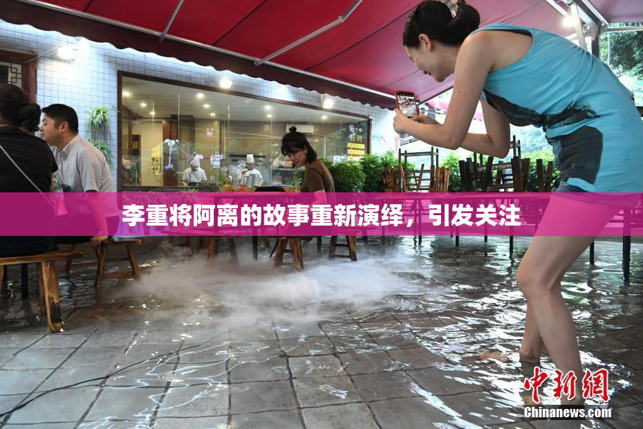 李重将阿离的故事重新演绎，引发关注