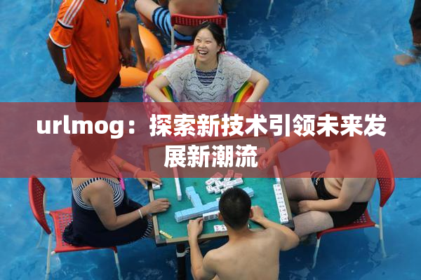 urlmog：探索新技术引领未来发展新潮流