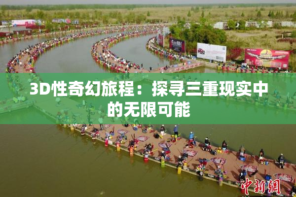 3D性奇幻旅程：探寻三重现实中的无限可能