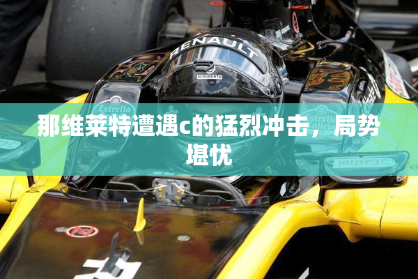 那维莱特遭遇c的猛烈冲击，局势堪忧