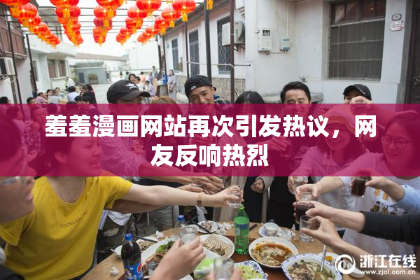 羞羞漫画网站再次引发热议，网友反响热烈