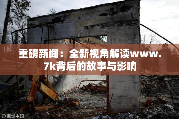重磅新闻：全新视角解读www.7k背后的故事与影响