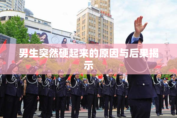 男生突然硬起来的原因与后果揭示