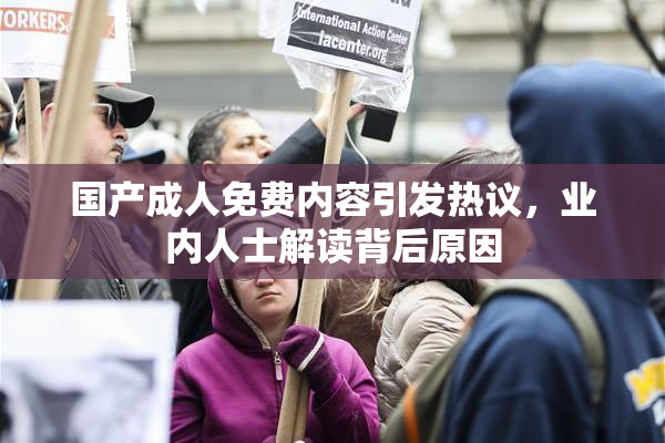 国产成人免费内容引发热议，业内人士解读背后原因