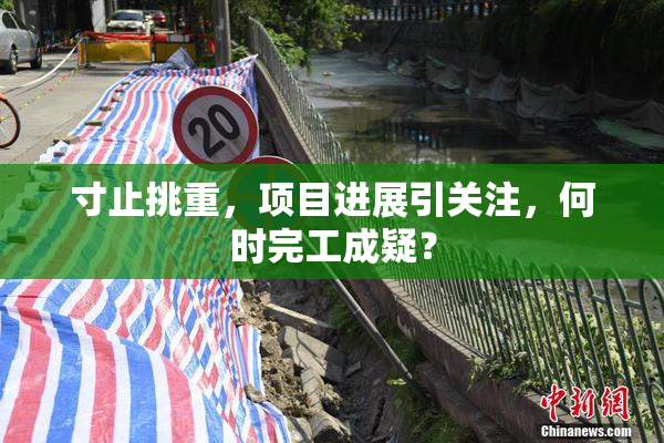 寸止挑重，项目进展引关注，何时完工成疑？