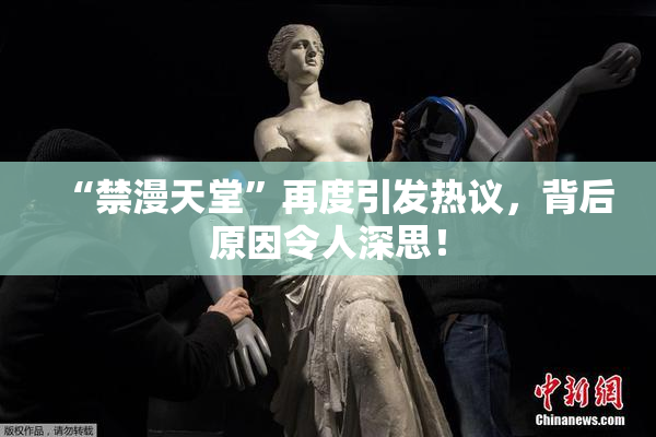 “禁漫天堂”再度引发热议，背后原因令人深思！
