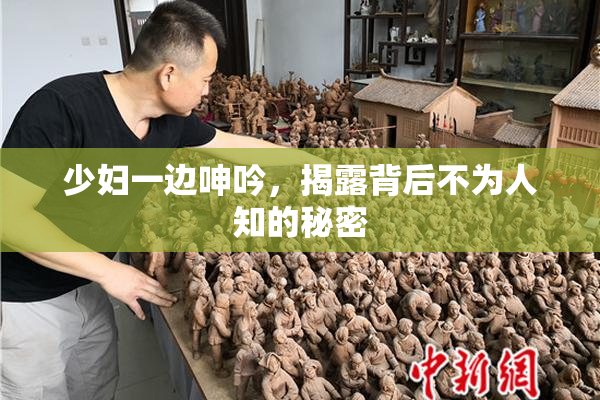 少妇一边呻吟，揭露背后不为人知的秘密