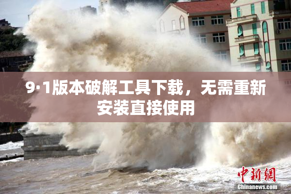 9·1版本破解工具下载，无需重新安装直接使用