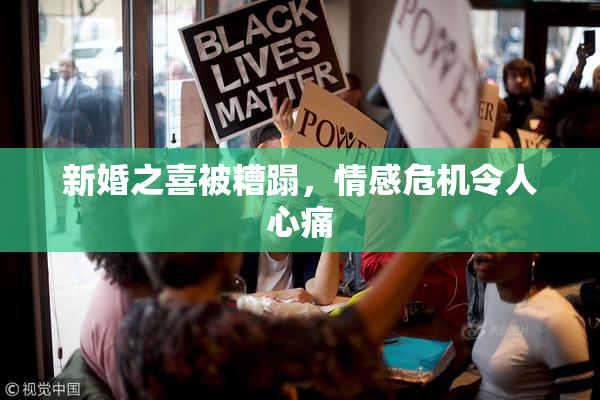 新婚之喜被糟蹋，情感危机令人心痛