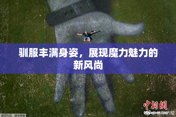 驯服丰满身姿，展现魔力魅力的新风尚