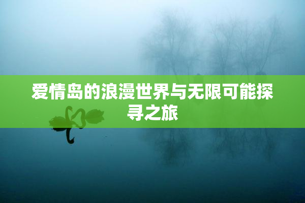 爱情岛的浪漫世界与无限可能探寻之旅