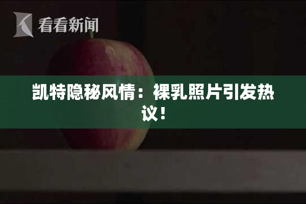 凯特隐秘风情：裸乳照片引发热议！