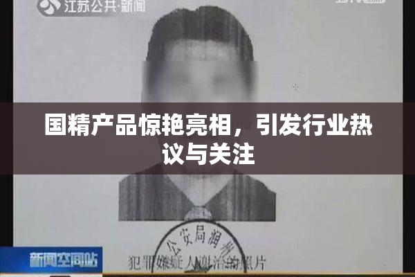 国精产品惊艳亮相，引发行业热议与关注