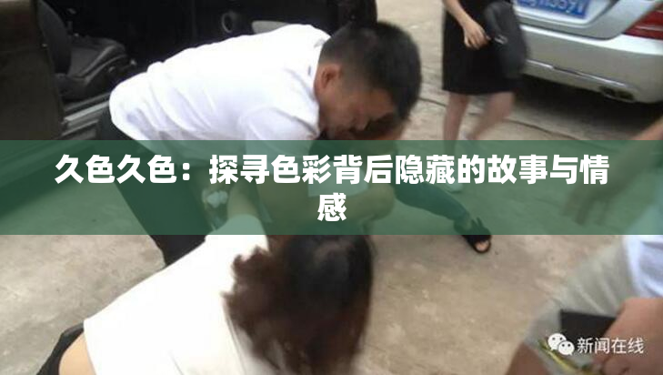 久色久色：探寻色彩背后隐藏的故事与情感