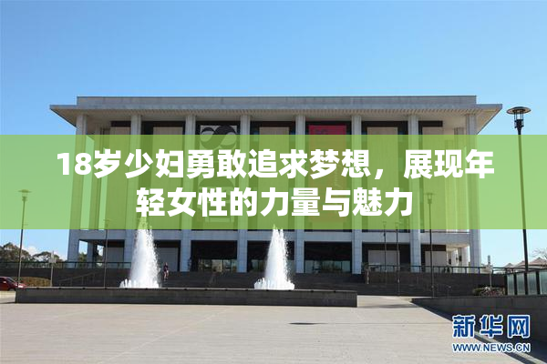 18岁少妇勇敢追求梦想，展现年轻女性的力量与魅力