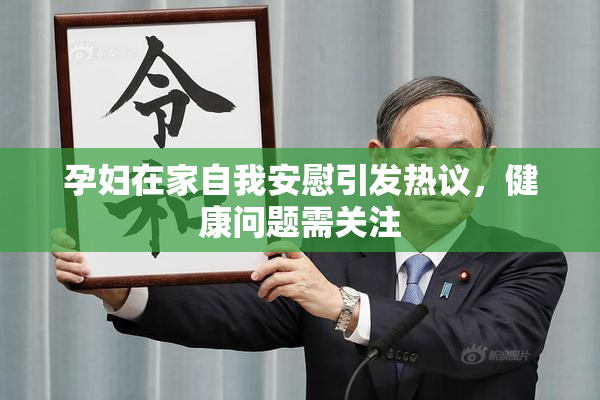 孕妇在家自我安慰引发热议，健康问题需关注