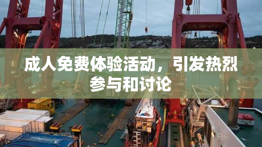 成人免费体验活动，引发热烈参与和讨论