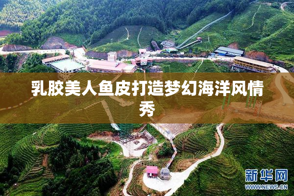 乳胶美人鱼皮打造梦幻海洋风情秀