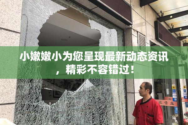 小嫩嫩小为您呈现最新动态资讯，精彩不容错过！