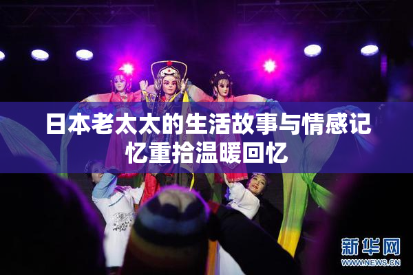 日本老太太的生活故事与情感记忆重拾温暖回忆