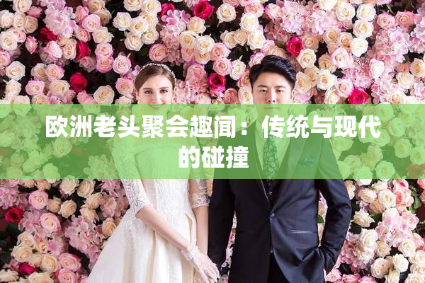 欧洲老头聚会趣闻：传统与现代的碰撞