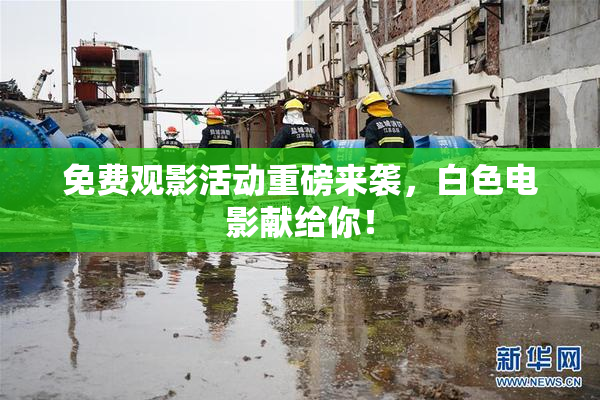 免费观影活动重磅来袭，白色电影献给你！