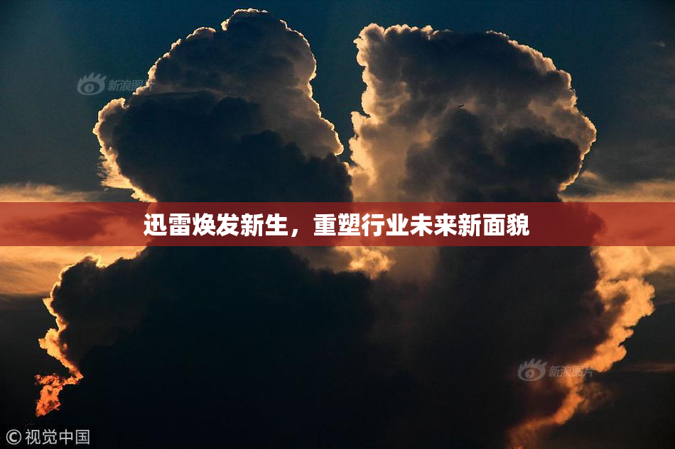 迅雷焕发新生，重塑行业未来新面貌