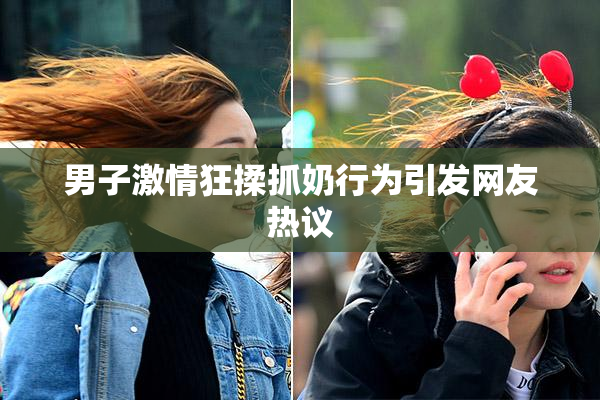 男子激情狂揉抓奶行为引发网友热议