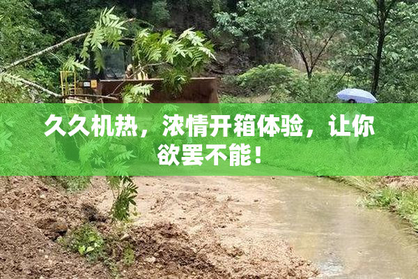 久久机热，浓情开箱体验，让你欲罢不能！