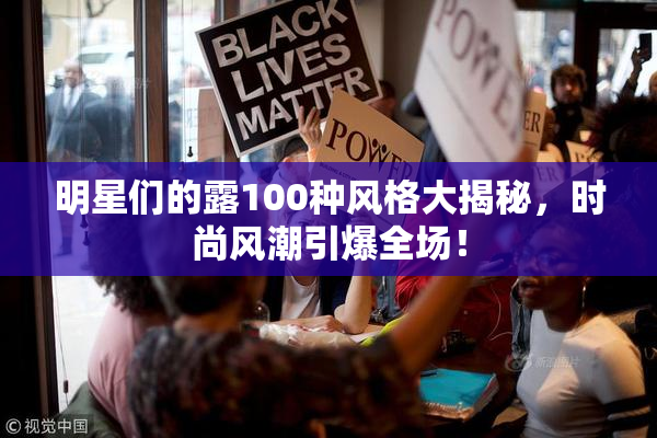 明星们的露100种风格大揭秘，时尚风潮引爆全场！