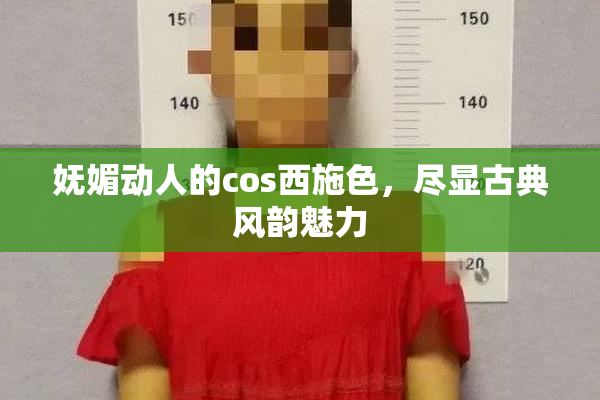 妩媚动人的cos西施色，尽显古典风韵魅力