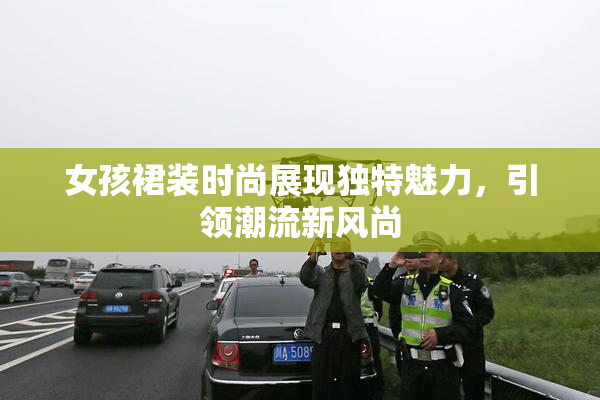 女孩裙装时尚展现独特魅力，引领潮流新风尚