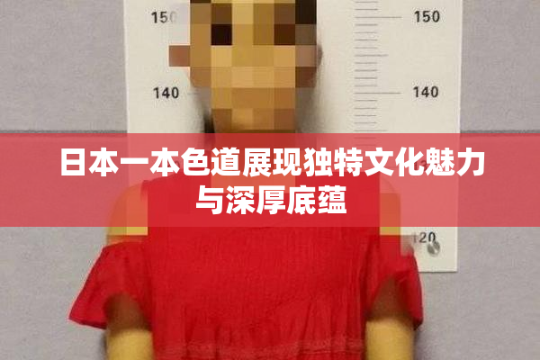 日本一本色道展现独特文化魅力与深厚底蕴