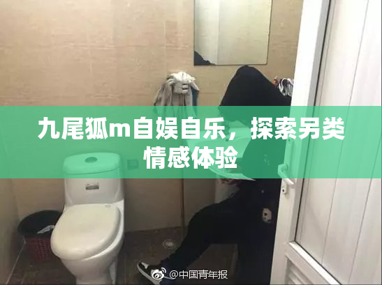 九尾狐m自娱自乐，探索另类情感体验