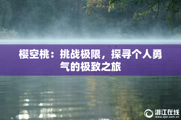 樱空桃：挑战极限，探寻个人勇气的极致之旅