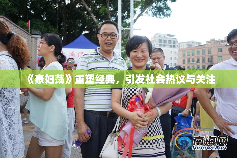 《豪妇荡》重塑经典，引发社会热议与关注