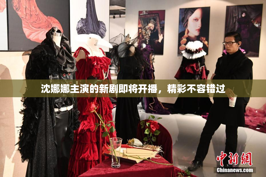 沈娜娜主演的新剧即将开播，精彩不容错过