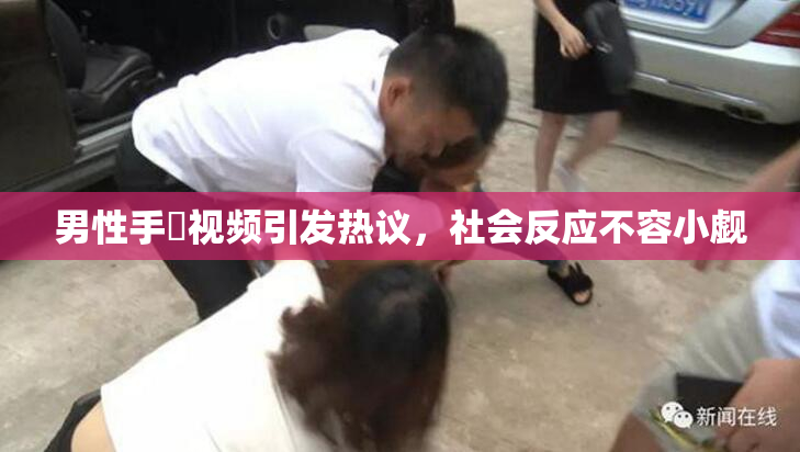 男性手婬视频引发热议，社会反应不容小觑