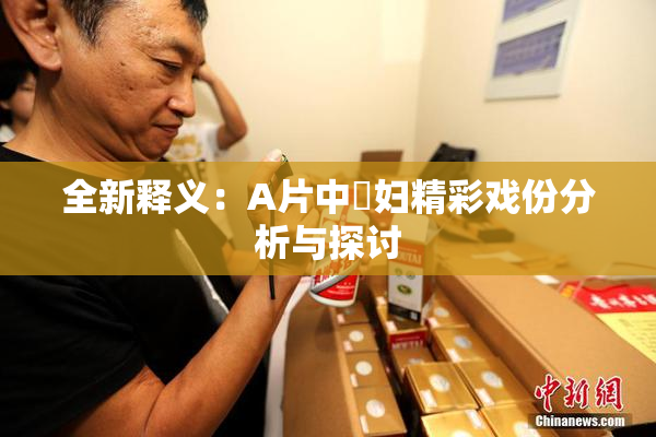 全新释义：A片中婬妇精彩戏份分析与探讨