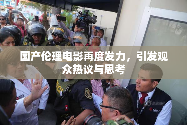 国产伦理电影再度发力，引发观众热议与思考
