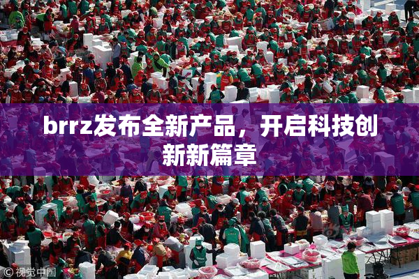 brrz发布全新产品，开启科技创新新篇章