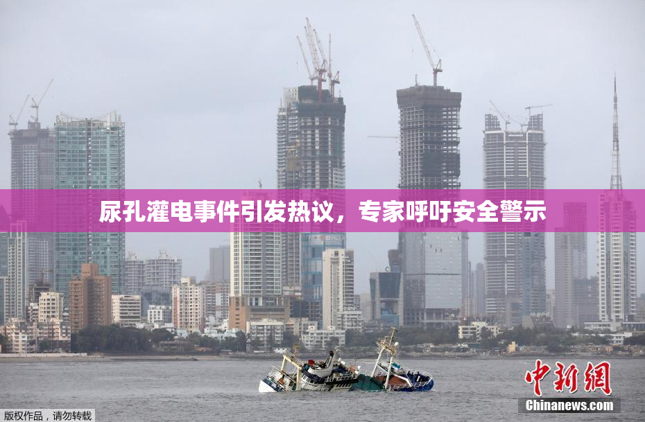 尿孔灌电事件引发热议，专家呼吁安全警示