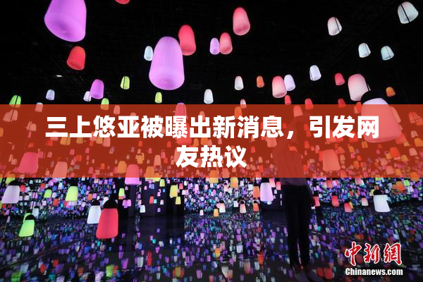 三上悠亚被曝出新消息，引发网友热议