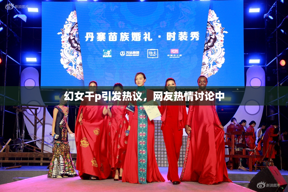 幻女干p引发热议，网友热情讨论中